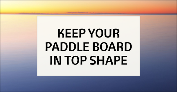 Ensuring Longevity: Paddle Board Care and Maintenance Guide